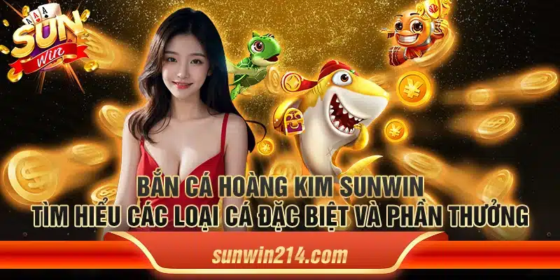 Bắn Cá Hoàng Kim Sunwin: Tìm hiểu các loại cá đặc biệt và phần thưởng