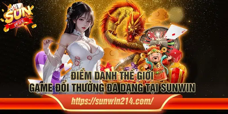 Điểm danh thế giới game đổi thưởng đa dạng tại Sunwin