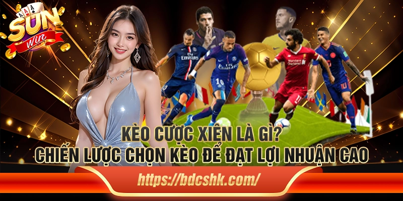 Kèo cược xiên là gì? Chiến lược chọn kèo để đạt lợi nhuận cao