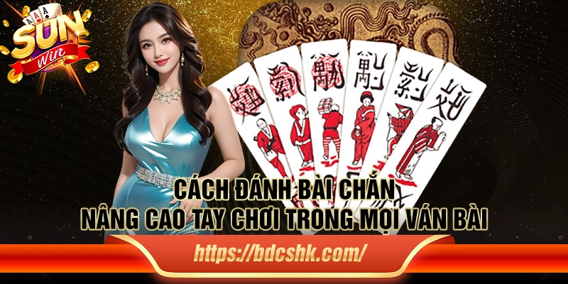 Cách đánh bài chắn: Nâng cao tay chơi trong mọi ván bài